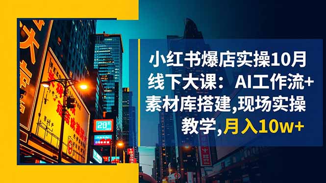 小红书爆店实操10月线下大课：AI工作流+素材库搭建,现场实操教学,月入10w+-奇奇网创