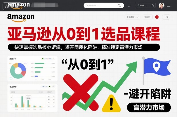 亚马逊从0到1选品课程，快速掌握选品核心逻辑，避开同质化陷阱，精准锁定高潜力市场-奇奇网创