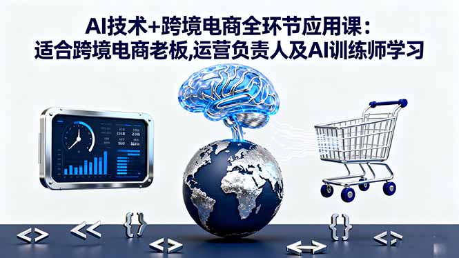 AI技术+跨境电商全环节应用课:适合跨境电商老板,运营负责人及AI训练师学习-奇奇网创