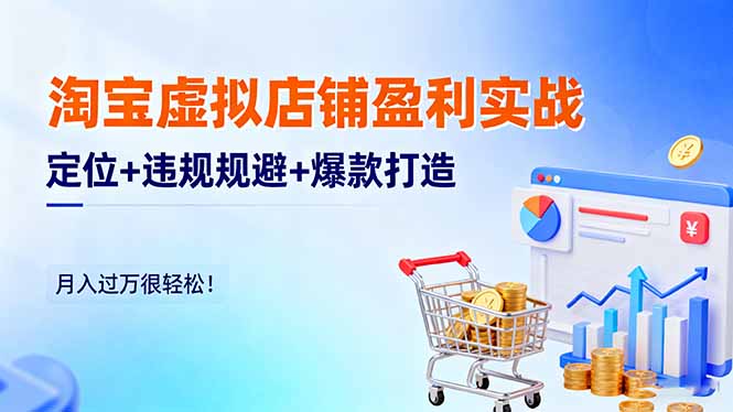 淘宝虚拟店铺盈利实战：定位+违规规避+爆款打造，月入过万很轻松！-奇奇网创