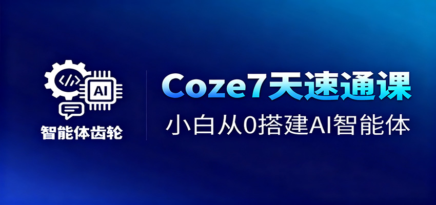 Coze7天速通课，小白从0搭建AI智能体+短视频工作流-奇奇网创