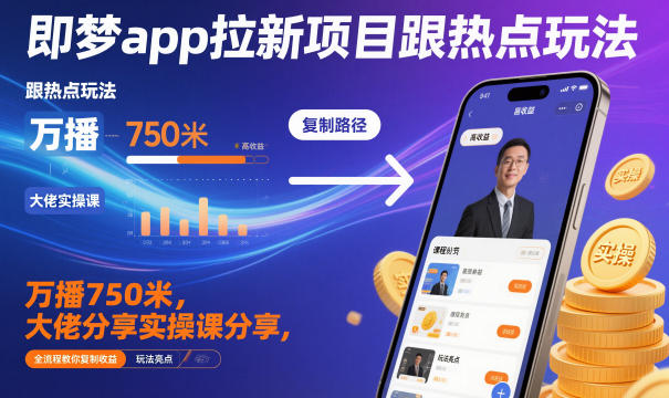 即梦app拉新项目跟热点玩法，万播750米，大佬分享实操课分享，全流程教你复制收益-奇奇网创