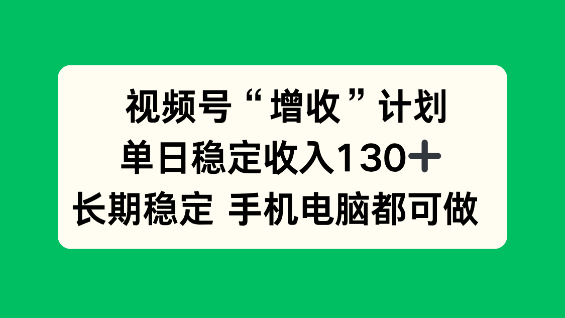 视频号“增收”计划，单日稳定收入130十，长期稳定 手机电脑都可做！-奇奇网创