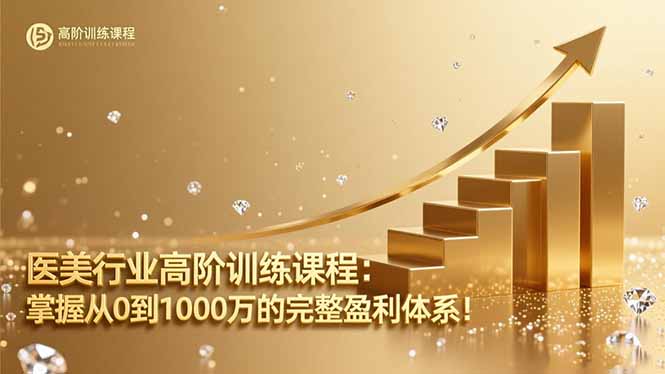 医美行业高阶训练课程：掌握从0到1000万的完整盈利体系！-奇奇网创