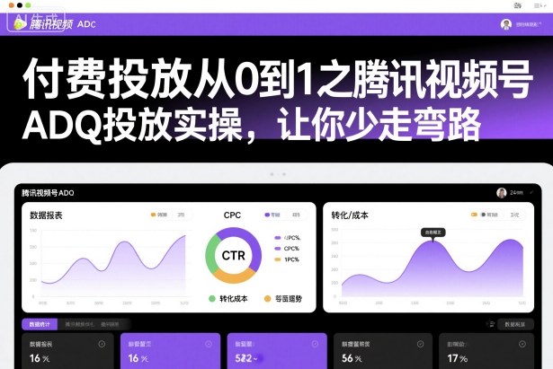 付费投放从0到1之腾讯视频号ADQ投放实操，让你少走弯路-奇奇网创