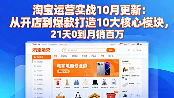 淘宝运营实战10月更新：从开店到爆款打造10大核心模块，21天0到月销百万-奇奇网创