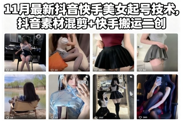 11月最新抖音快手美女起号技术，抖音素材混剪+快手搬运二创-奇奇网创
