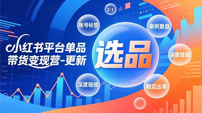 小红书平台单品带货变现营-更新，极致选品、账号标签、案例复盘，深度链接，快速启动稳定出单-奇奇网创