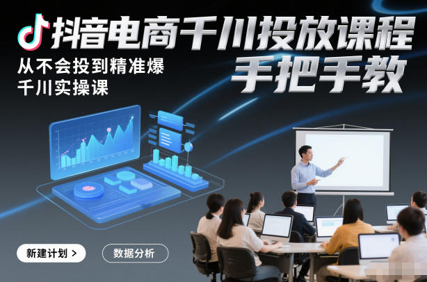 抖音电商千川投放课程，从不会投到精准爆，千川实操课，手把手教-奇奇网创