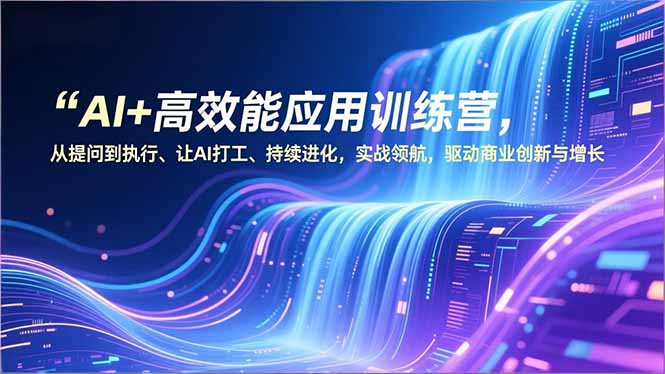 AI+高效能应用训练营，从提问到执行、让AI打工、持续进化，实战领航，驱动商业创新与增长-奇奇网创