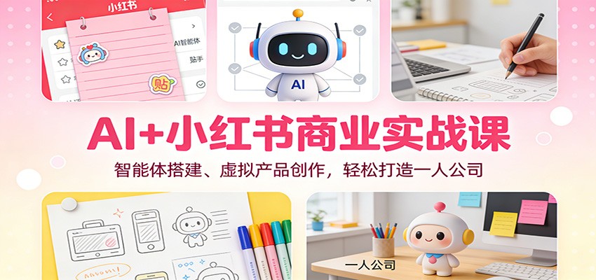 AI+小红书商业实战课：智能体搭建、虚拟产品创作，轻松打造一人公司-奇奇网创