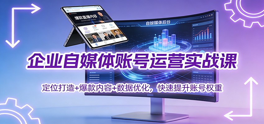 企业自媒体账号运营实战课：定位打造+ 爆款内容+数据优化，快速提升账号权重-奇奇网创
