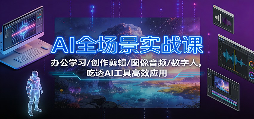 AI全场景实战课：办公学习/创作剪辑/图像音频/数字人，吃透AI工具高效应用-奇奇网创