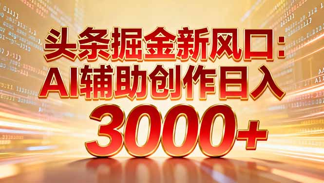 头条掘金新风口：AI辅助创作日入3000+，矩阵玩法当天启动隔天见效-奇奇网创