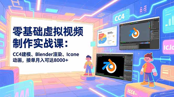 零基础虚拟视频制作实战课：CC4建模、Blender渲染、Iclone动画，接单月入可达8000+-奇奇网创