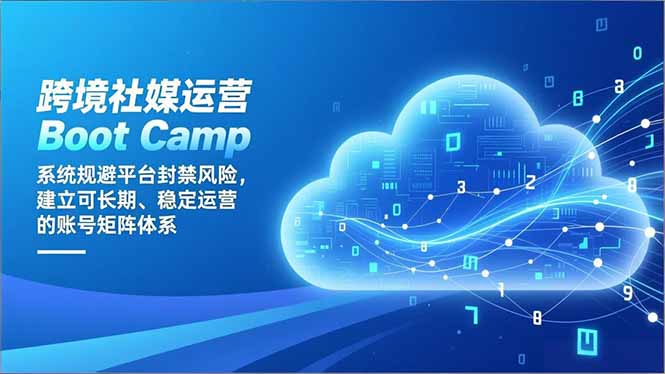 跨境社媒运营Boot Camp：系统规避平台封禁风险，建立可长期、稳定运营的账号矩阵体系-奇奇网创