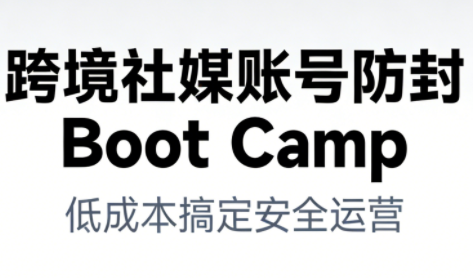 跨境社媒账号防封Boot Camp，低成本搞定社媒账号安全与长期运营-奇奇网创