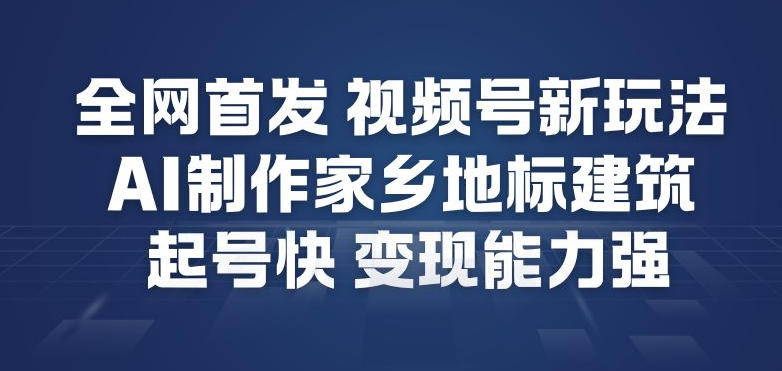 全网首发，视频号新玩法，AI制作家乡地标建筑，起号快，变现能力强-奇奇网创