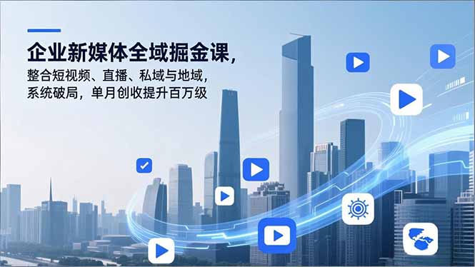 企业新媒体全域掘金课，整合短视频、直播、私域与地域，系统破局，单月创收提升百万级-奇奇网创