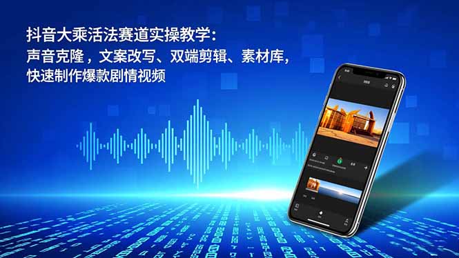 抖音大乘活法赛道实操教学：声音克隆，文案改写、双端剪辑、素材库，快速制作爆款剧情视频-奇奇网创