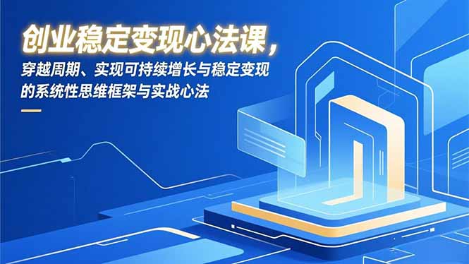 创业稳定变现心法课，穿越周期、实现可持续增长与稳定变现的系统性思维框架与实战心法-奇奇网创
