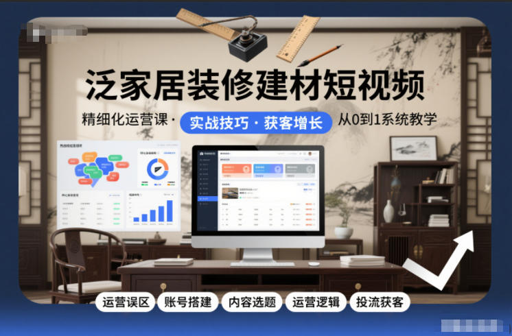 泛家居装修建材短视频精细化运营课，运营误区+账号搭建+内容选题+运营逻辑+投流获客-奇奇网创