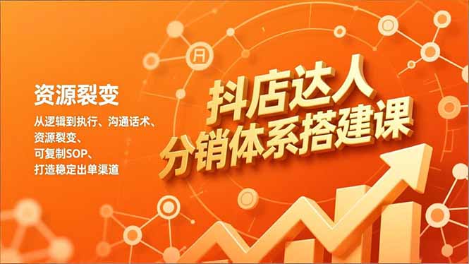 抖店达人分销体系搭建课，从逻辑到执行、沟通话术、资源裂变，可复制SOP，打造稳定出单渠道-奇奇网创
