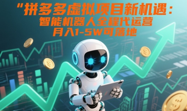 拼多多虚拟项目新机遇：智能机器人全程代运营，月入1-5W可落地【揭秘】-奇奇网创