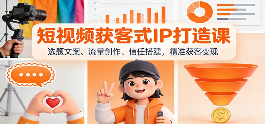 短视频获客式IP打造课：选题文案、流量创作、信任搭建，精准获客变现-奇奇网创