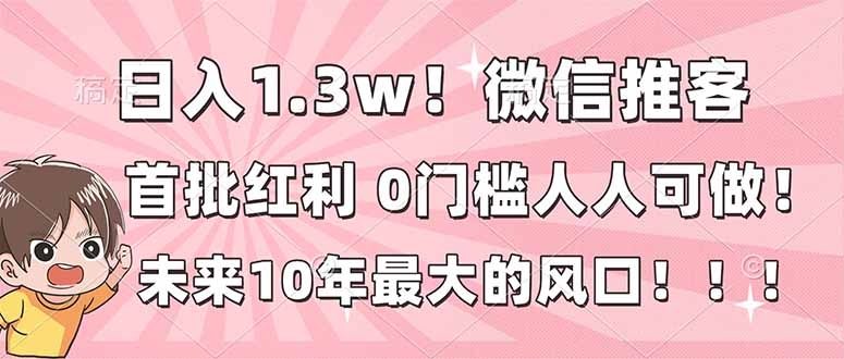 日入1.3w！微信推客，首批红利，未来10年最大的风口，0门槛，人人可做！-奇奇网创