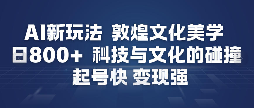 AI新玩法，敦煌文化美学，科技与文化的碰撞，起号快变现强-奇奇网创