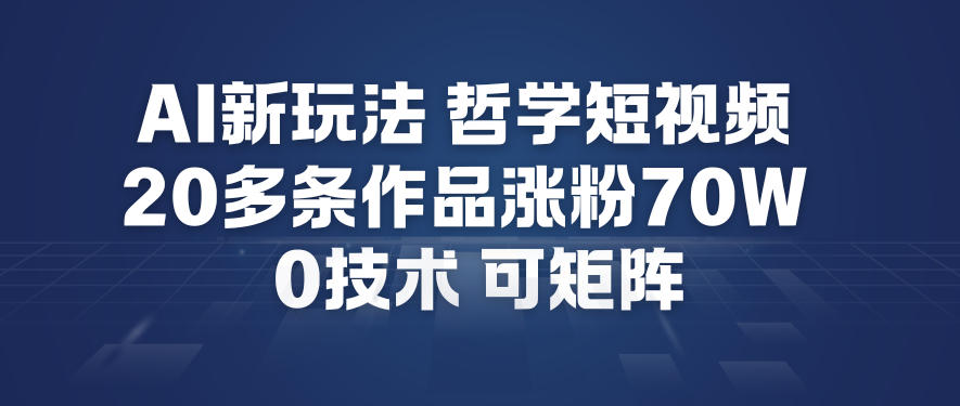 AI新玩法哲学短视频制作教学，20多条作品涨粉70W，0成本赛道，可矩阵-奇奇网创