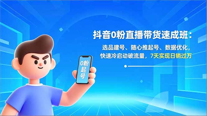 抖音0粉直播带货速成班：选品建号、随心推起号、数据优化，快速冷启动破流量，7天实现日销过万-奇奇网创