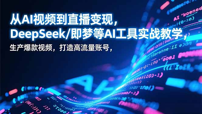 从AI视频到直播变现，DeepSeek/即梦等AI工具实战教学，生产爆款视频，打造高流量账号-奇奇网创